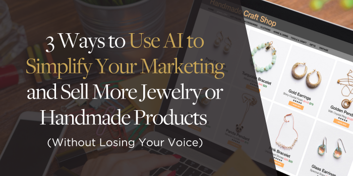 3 Ways to Use AI to Simplify Your Marketing and Sell More Jewelry or Handmade Products (Without Losing Your Voice)
